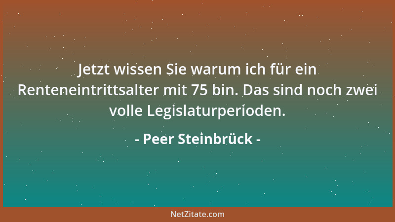 Peer Steinbrück - Jetzt wissen Sie warum ich für ein Renteneintrittsalter mit 75 bin. Das sind noch zwei volle Legislaturpe...