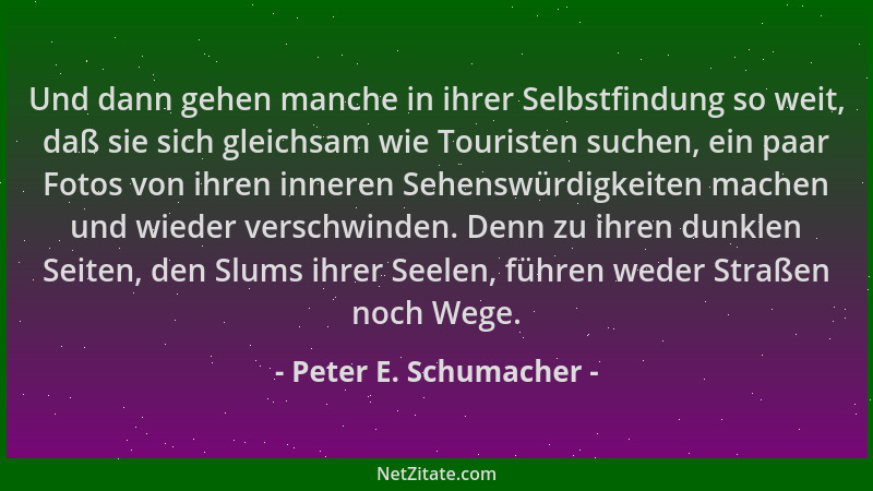 Peter E. Schumacher - Und dann gehen manche in ihrer Selbstfindung so weit, daß sie sich gleichsam wie Touristen suchen, ei...
