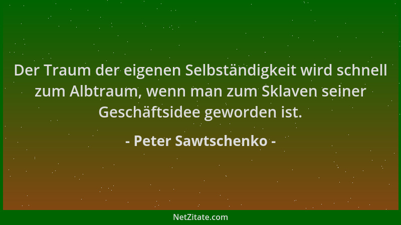 Peter Sawtschenko - Der Traum der eigenen Selbständigkeit wird schnell zum Albtraum, wenn man zum Sklaven seiner Geschäftsi...