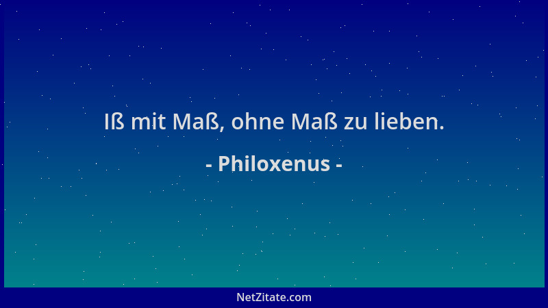 Philoxenus - Iß mit Maß, ohne Maß zu lieben....