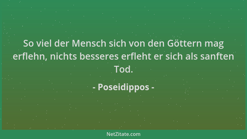 Poseidippos - So viel der Mensch sich von den Göttern mag erflehn, nichts besseres erfleht er sich als sanften Tod....