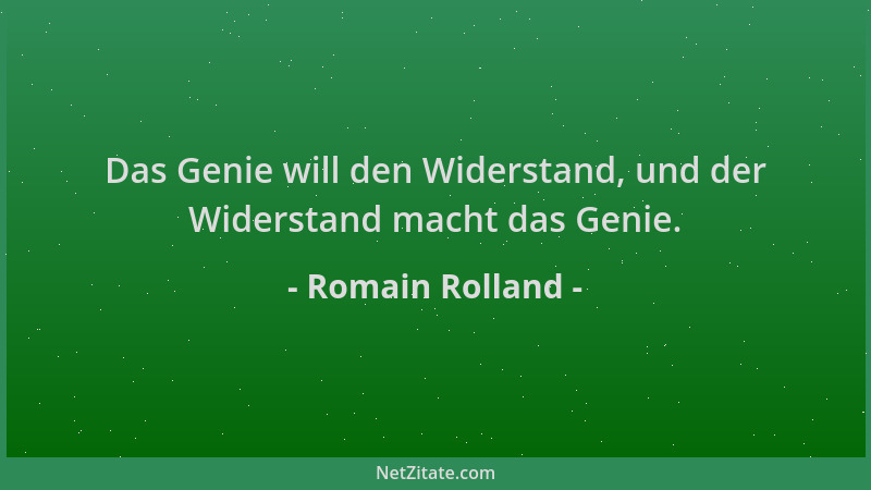 Romain Rolland - Das Genie will den Widerstand, und der Widerstand macht das Genie....