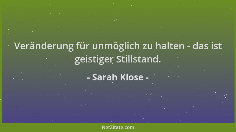 Sarah Klose - Veränderung für unmöglich zu halten - das ist geistiger Stillstand....