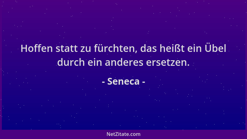 Seneca - Hoffen statt zu fürchten, das heißt ein Übel durch ein anderes ersetzen....