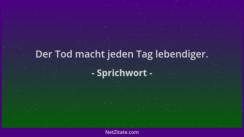 Sprichwort - Der Tod macht jeden Tag lebendiger....