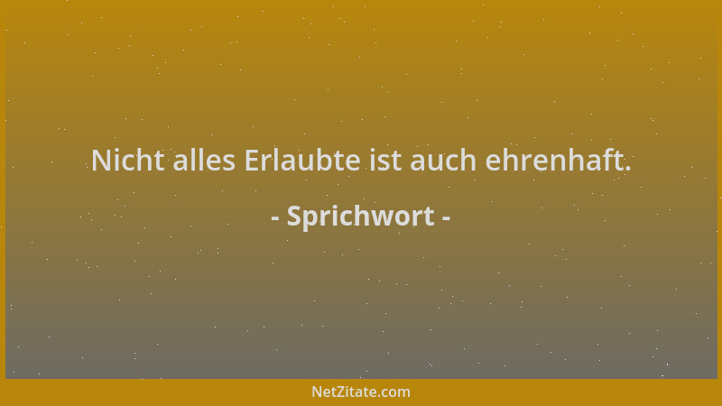 Sprichwort - Nicht alles Erlaubte ist auch ehrenhaft....