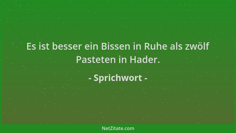 Sprichwort - Es ist besser ein Bissen in Ruhe als zwölf Pasteten in Hader....