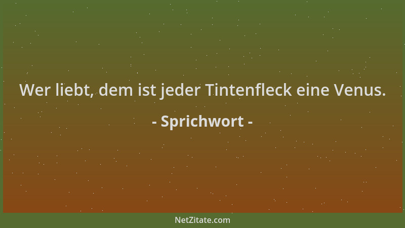 Sprichwort - Wer liebt, dem ist jeder Tintenfleck eine Venus....