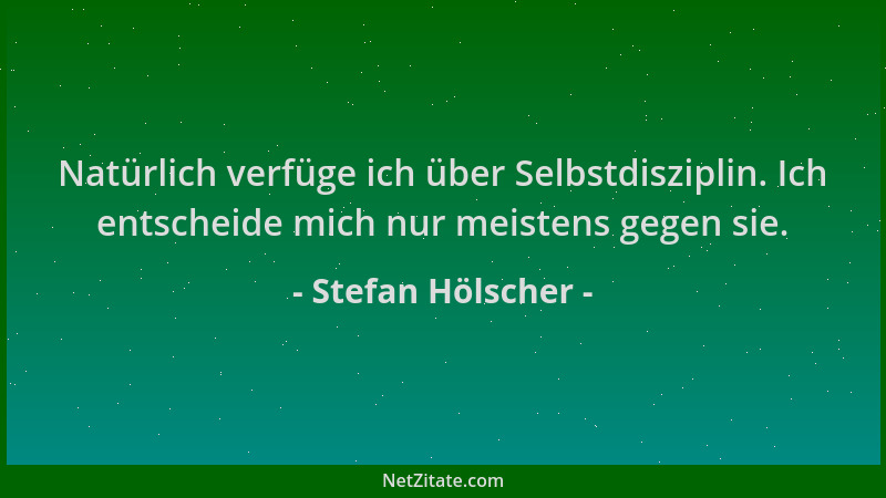 Stefan Hölscher - Natürlich verfüge ich über Selbstdisziplin. Ich entscheide mich nur meistens gegen sie....