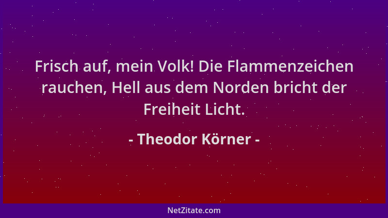 Theodor Körner - Frisch auf, mein Volk! Die Flammenzeichen rauchen, Hell aus dem Norden bricht der Freiheit Licht....
