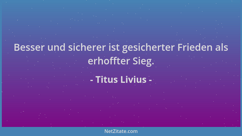 Titus Livius - Besser und sicherer ist gesicherter Frieden als erhoffter Sieg....