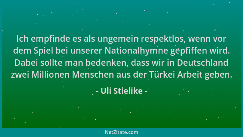 Uli Stielike - Ich empfinde es als ungemein respektlos, wenn vor dem Spiel bei unserer Nationalhymne gepfiffen wird. Dabei...