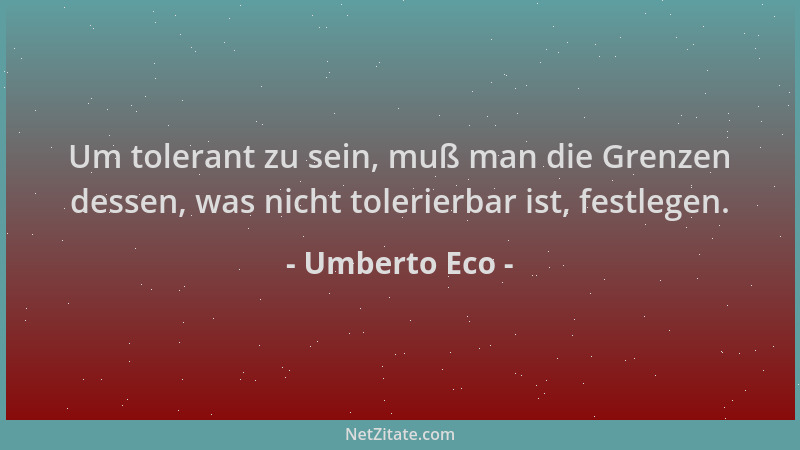 Umberto Eco - Um tolerant zu sein, muß man die Grenzen dessen, was nicht tolerierbar ist, festlegen....