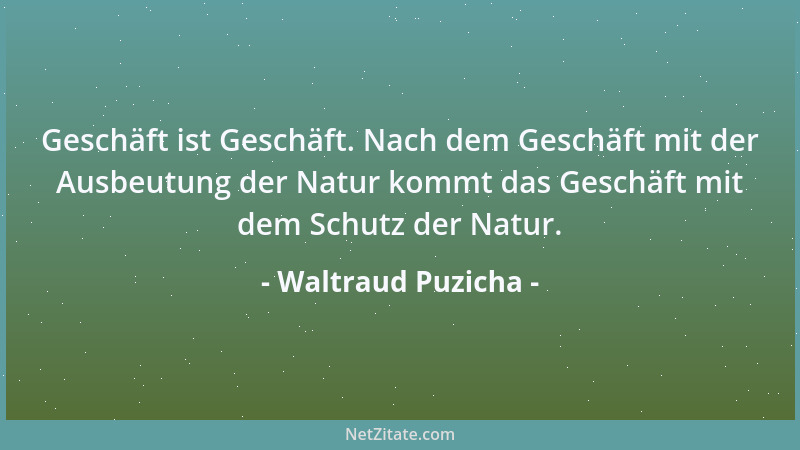 Waltraud Puzicha - Geschäft ist Geschäft. Nach dem Geschäft mit der Ausbeutung der Natur kommt das Geschäft mit dem Schutz...