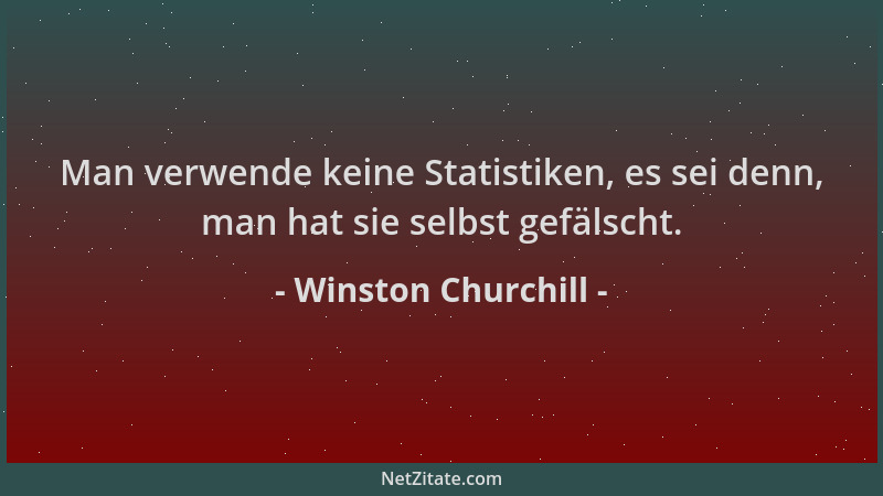 Winston Churchill - Man verwende keine Statistiken, es sei denn, man hat sie selbst gefälscht....