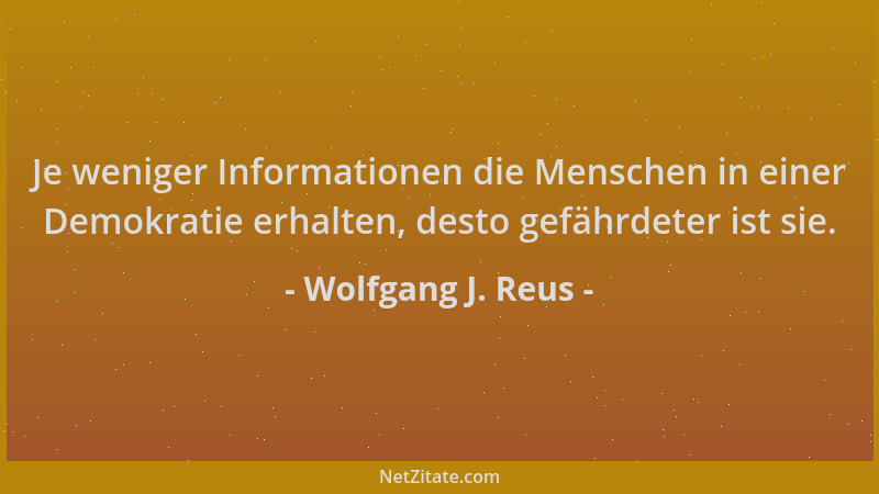 Wolfgang J. Reus - Je weniger Informationen die Menschen in einer Demokratie erhalten, desto gefährdeter ist sie....