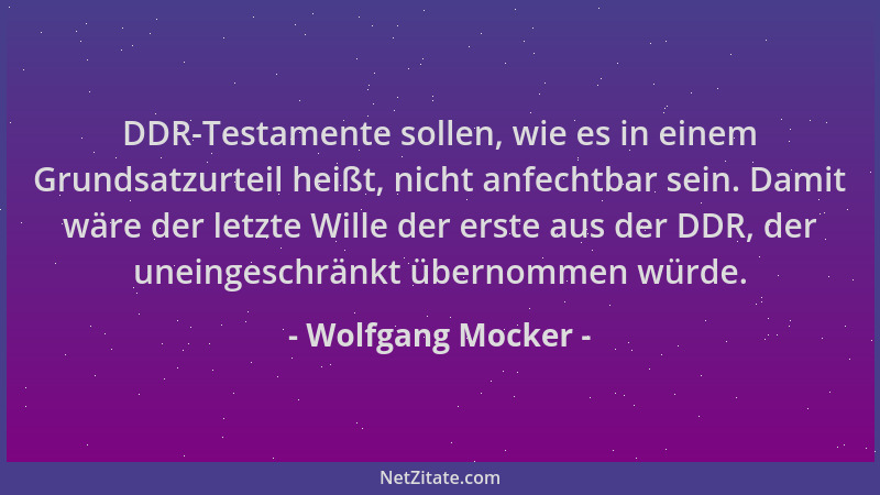 Wolfgang Mocker - DDR-Testamente sollen, wie es in einem Grundsatzurteil heißt, nicht anfechtbar sein. Damit wäre der letzt...