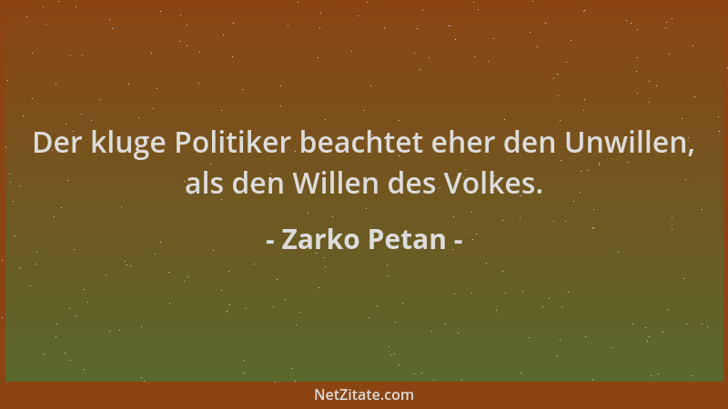Zarko Petan - Der kluge Politiker beachtet eher den Unwillen, als den Willen des Volkes....