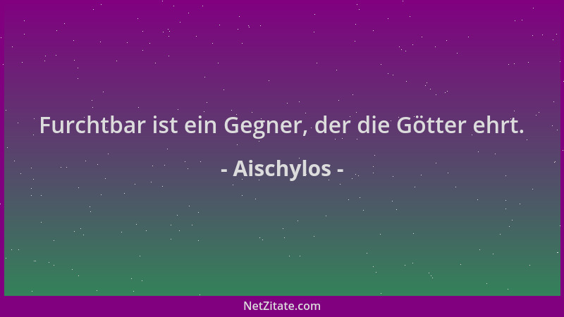 Aischylos - Furchtbar ist ein Gegner, der die Götter ehrt....