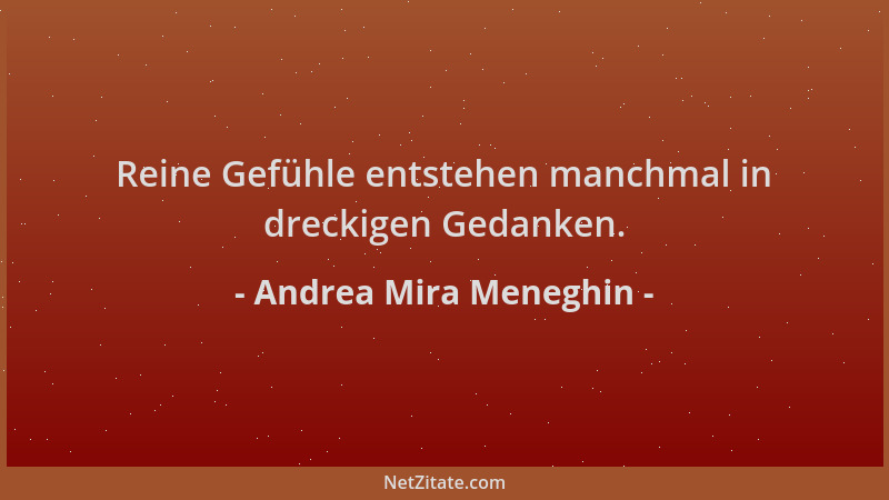 Andrea Mira Meneghin - Reine Gefühle entstehen manchmal in dreckigen Gedanken....