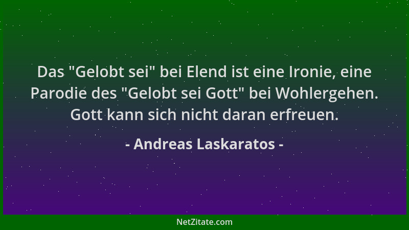 Andreas Laskaratos - Das  "Gelobt sei " bei Elend ist eine Ironie, eine Parodie des  "Gelobt sei Gott " bei Wohlergehen. Gott k...
