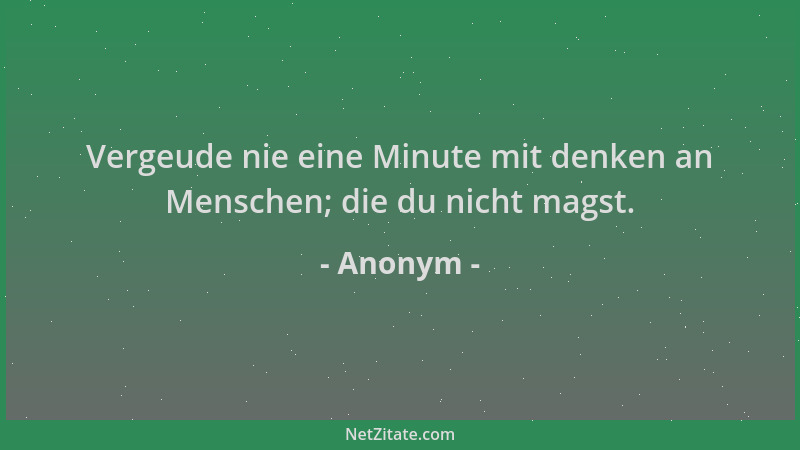 Anonym - Vergeude nie eine Minute mit denken an Menschen; die du nicht magst....