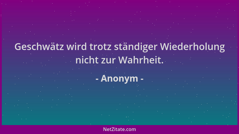 Anonym - Geschwätz wird trotz ständiger Wiederholung nicht zur Wahrheit....
