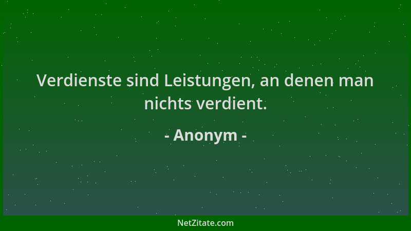 Anonym - Verdienste sind Leistungen, an denen man nichts verdient....