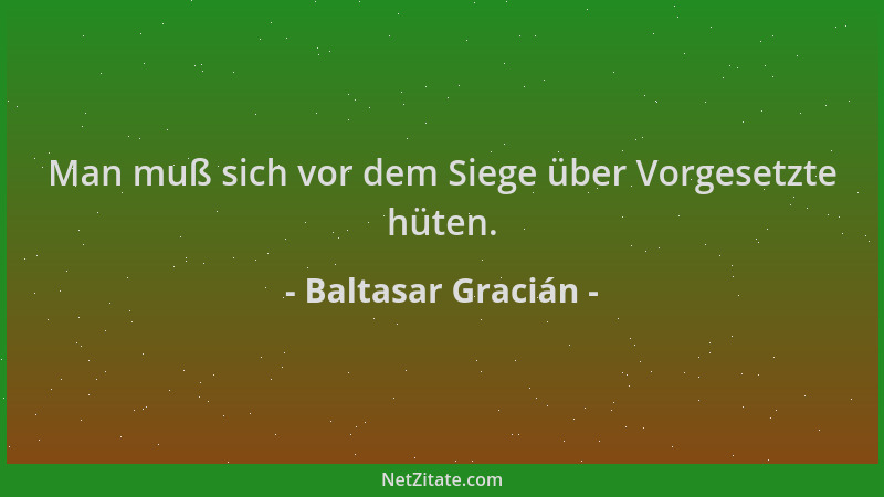 Baltasar Gracián - Man muß sich vor dem Siege über Vorgesetzte hüten....
