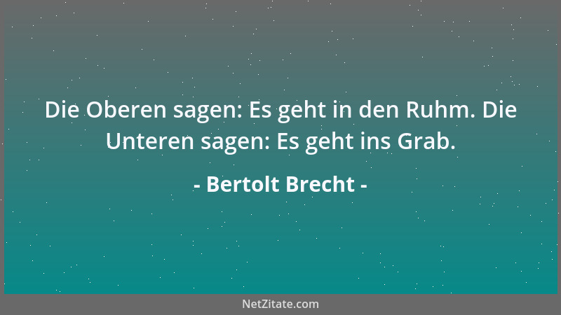 Bertolt Brecht - Die Oberen sagen: Es geht in den Ruhm. Die Unteren sagen: Es geht ins Grab....