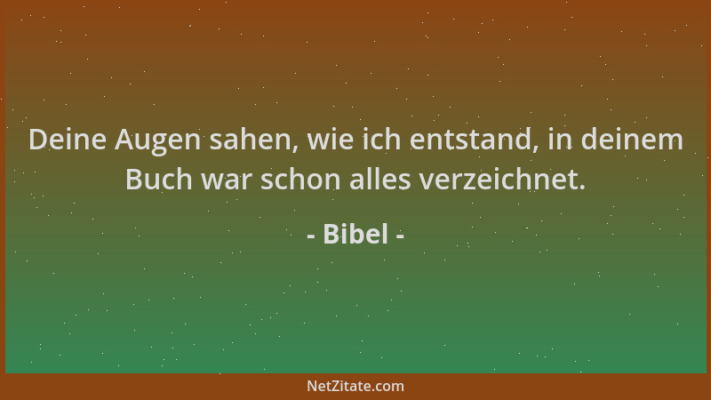 Bibel - Deine Augen sahen, wie ich entstand, in deinem Buch war schon alles verzeichnet....