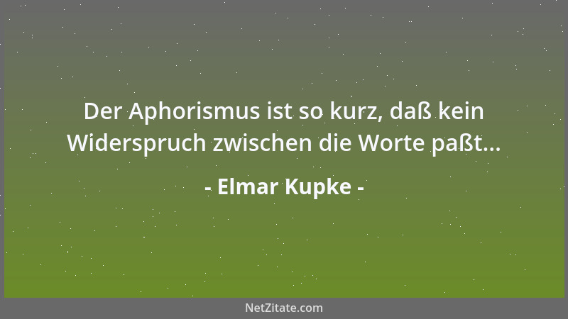 Elmar Kupke - Der Aphorismus ist so kurz, daß kein Widerspruch zwischen die Worte paßt......