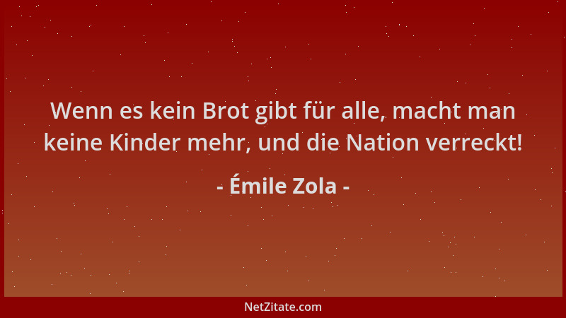 Émile Zola - Wenn es kein Brot gibt für alle, macht man keine Kinder mehr, und die Nation verreckt!...