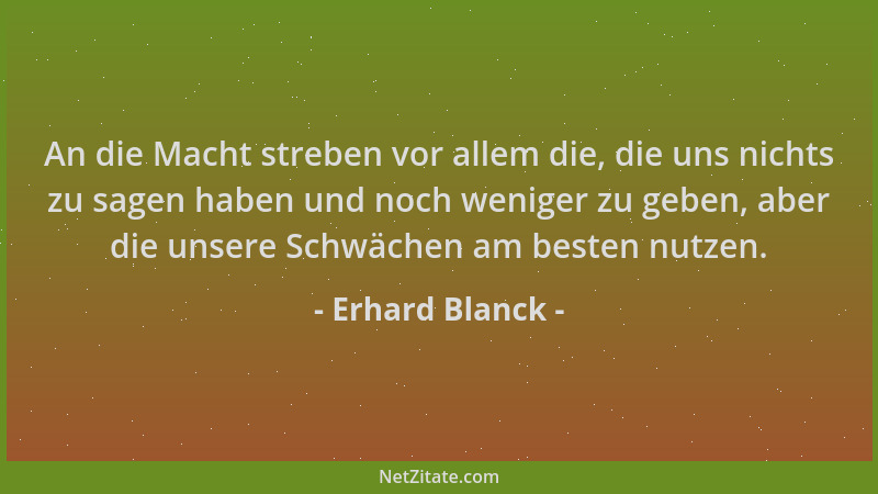 Erhard Blanck - An die Macht streben vor allem die, die uns nichts zu sagen haben und noch weniger zu geben, aber die unser...