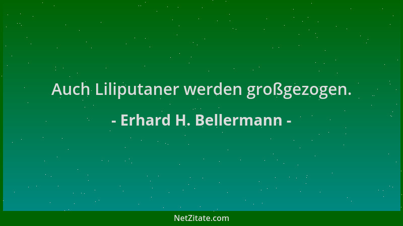 Erhard H. Bellermann - Auch Liliputaner werden großgezogen....