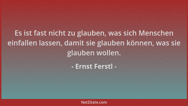 Ernst Ferstl - Es ist fast nicht zu glauben, was sich Menschen einfallen lassen, damit sie glauben können, was sie glauben...