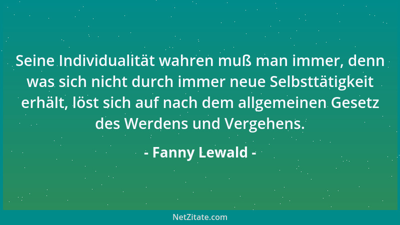 Fanny Lewald - Die Meinung, die uns umgibt, das Urteil, welches man über den Menschen fällt, wirken unmerklich, aber bestim...