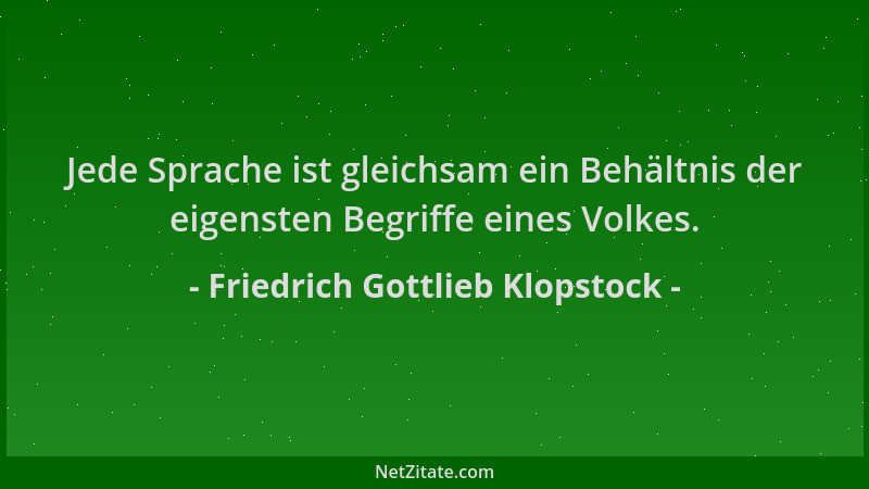 Friedrich Gottlieb Klopstock - Jede Sprache ist gleichsam ein Behältnis der eigensten Begriffe eines Volkes....