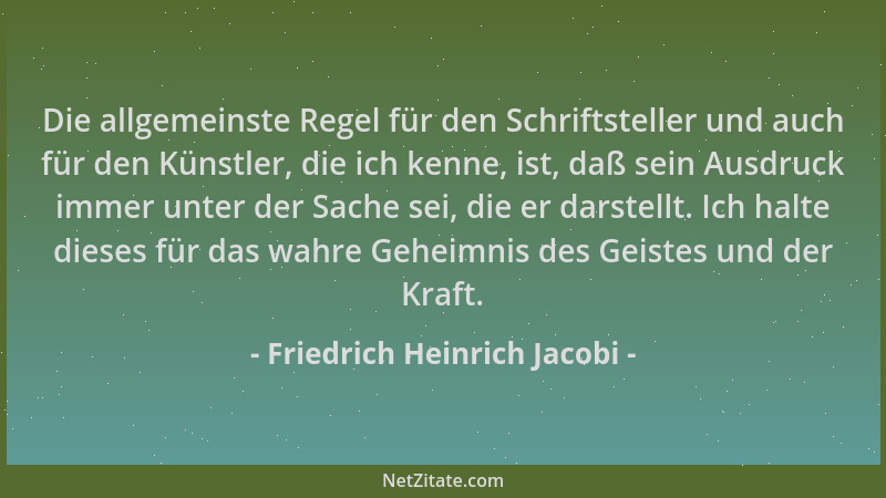 Friedrich Heinrich Jacobi - Die allgemeinste Regel für den Schriftsteller und auch für den Künstler, die ich kenne, ist, da...