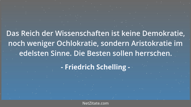 Friedrich Schelling - Das Reich der Wissenschaften ist keine Demokratie, noch weniger Ochlokratie, sondern Aristokratie im...