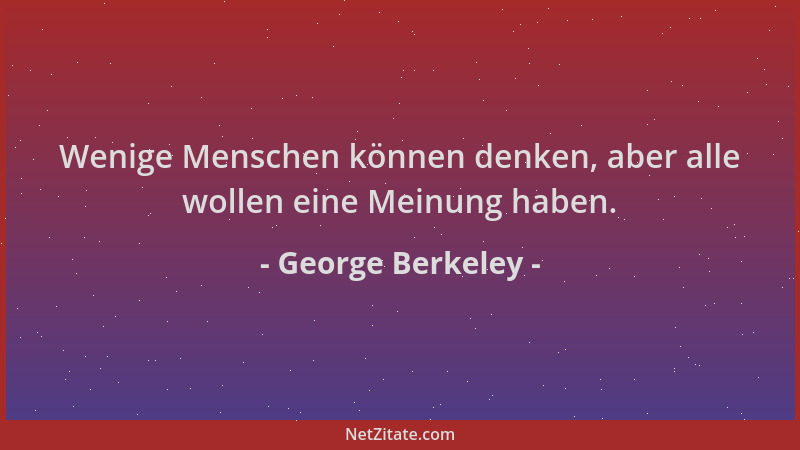George Berkeley - Wenige Menschen können denken, aber alle wollen eine Meinung haben....