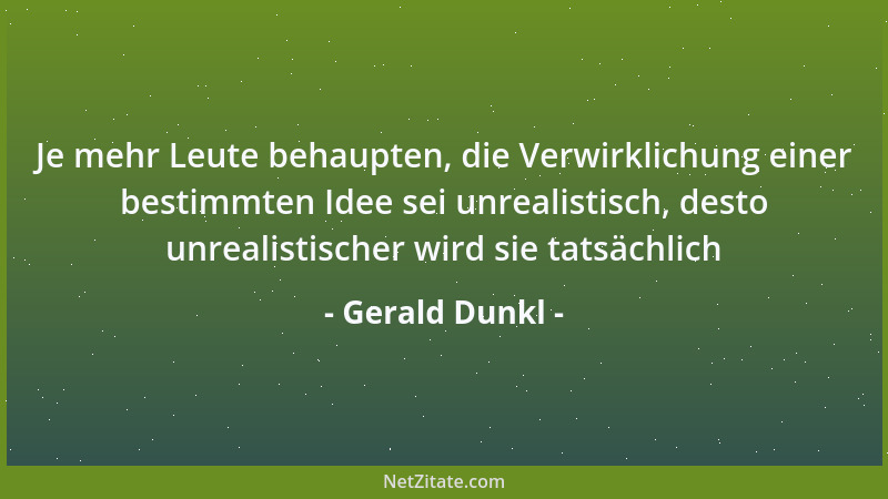 Gerald Dunkl - Je mehr Leute behaupten, die Verwirklichung einer bestimmten Idee sei unrealistisch, desto unrealistischer w...