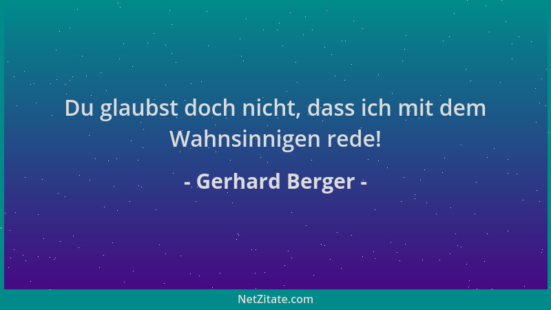 Gerhard Berger - Du glaubst doch nicht, dass ich mit dem Wahnsinnigen rede!...