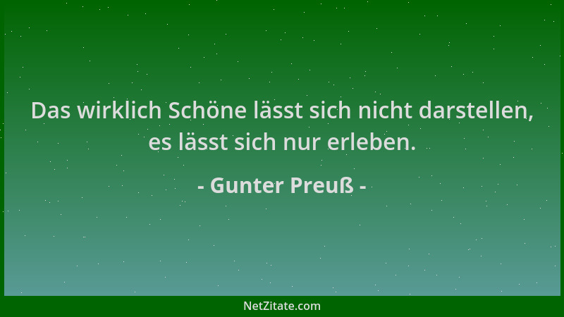 Gunter Preuß - Das wirklich Schöne lässt sich nicht darstellen, es lässt sich nur erleben....