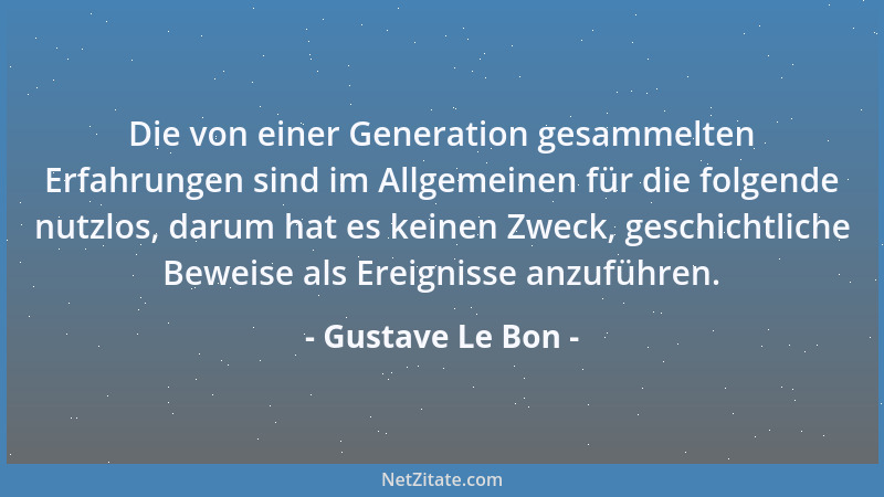 Gustave Le Bon - Die von einer Generation gesammelten Erfahrungen sind im Allgemeinen für die folgende nutzlos, darum hat e...