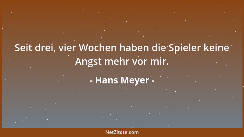 Hans Meyer - Seit drei, vier Wochen haben die Spieler keine Angst mehr vor mir....