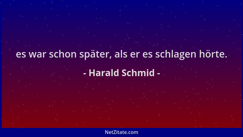 Harald Schmid - es war schon später, als er es schlagen hörte....