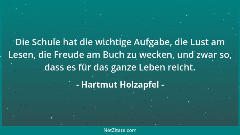 Hartmut Holzapfel - Die Schule hat die wichtige Aufgabe, die Lust am Lesen, die Freude am Buch zu wecken, und zwar so, dass...