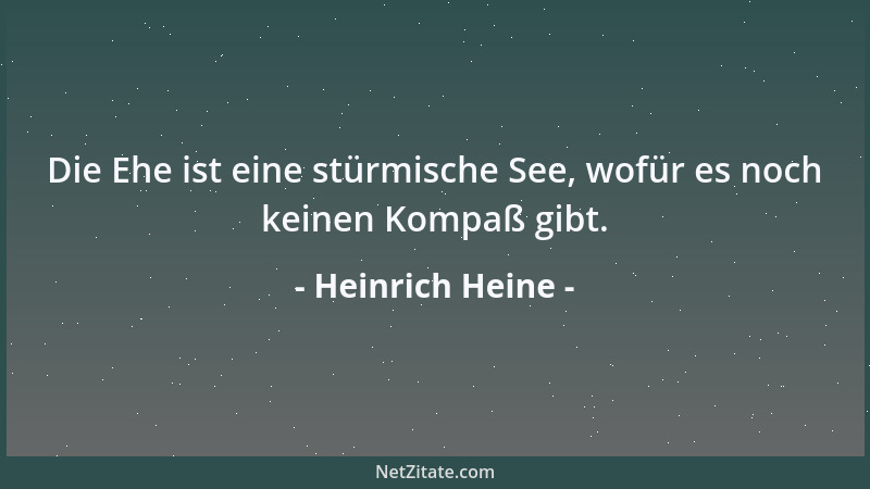 Heinrich Heine - Die Ehe ist eine stürmische See, wofür es noch keinen Kompaß gibt....
