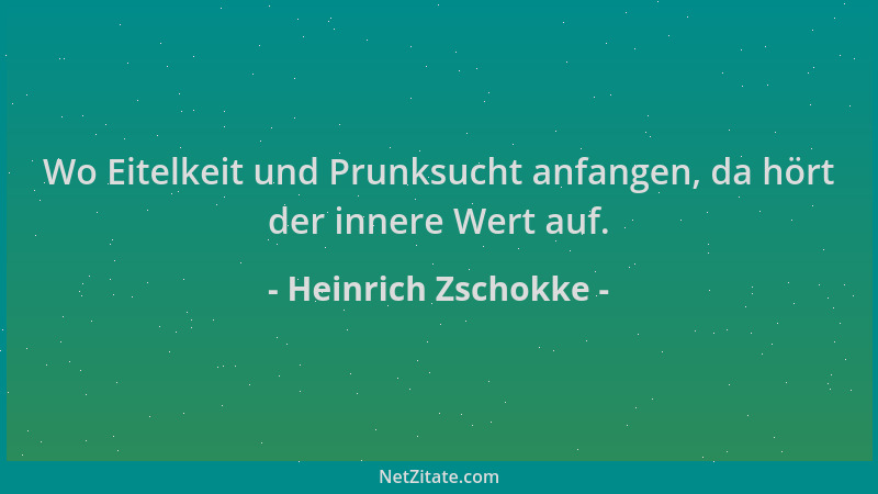 Heinrich Zschokke - Wo Eitelkeit und Prunksucht anfangen, da hört der innere Wert auf....